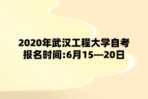 2020年武汉工程大学自考报名时间:6月15—20日