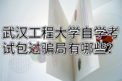 武汉工程大学自学考试包过骗局有哪些？