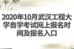 2020年10月武汉工程大学自学考试网上报名时间及报名入口