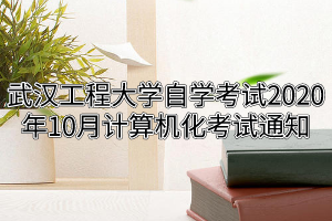 武汉工程大学自学考试2020年10月计算机化考试通知
