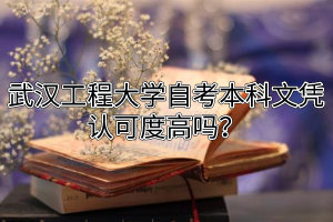 武汉工程大学自考本科文凭认可度高吗？