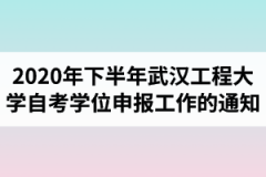 关于做好2020年下半年武汉工程大学自学考试学生学位申报工作的通知