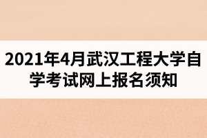 2021年4月武汉工程大学自学考试网上报名须知