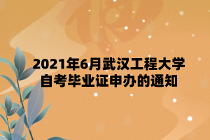 2021年6月武汉工程大学自学考试毕业证申办的通知