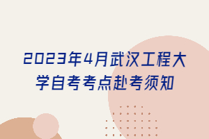 2023年4月武汉工程大学自考考点赴考须知