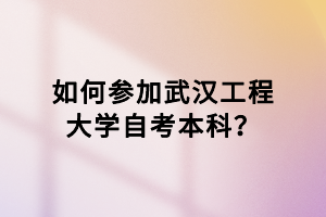 如何参加武汉工程大学自考本科？