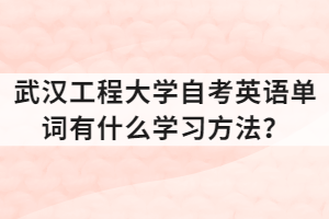 武汉工程大学自考英语单词有什么学习方法？